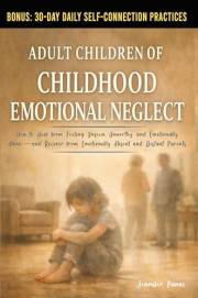 Adult Children of Childhood Emotional Neglect: How to Heal from Feeling Unseen, Unworthy, and Emotionally Alone—and Recover f