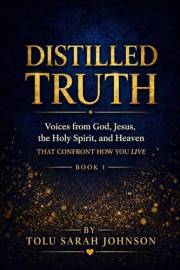 Distilled Truth: Voices from God, Jesus, the Holy Spirit, and Heaven That Confront How You Live (The Distilled Truth Series B