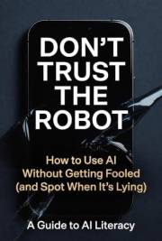 Don't Trust the Robot: How to Use AI Without Getting Fooled (and Spot When It's Lying)
