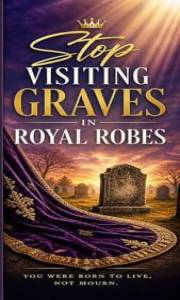 Stop Visiting Graves in Royal Robes: A Journey from Old Identity to Resurrection Life