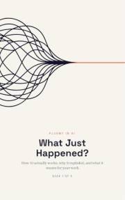 What Just Happened?: How AI actually works, why it exploded, and what it means for your work (Fluent in AI Book 1)