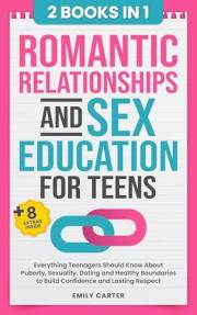 Romantic Relationships and Sex Education for Teens: 2 Books in 1 – Everything Teenagers Should Know About Puberty, Sexuality,