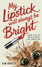My Lipstick Will Always Be Bright: A Journey of Love, Loss and The Cat Hospital I Built Against All Odds