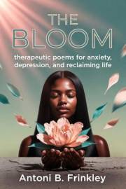 The Bloom: Therapeutic poems for anxiety, depression, and reclaiming life