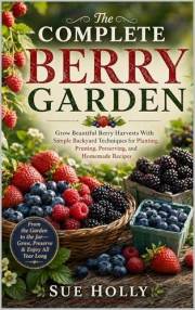 The Complete Berry Garden: Grow Strawberries, Blueberries, Raspberries, Blackberries, and More With Simple Harvesting, Preser