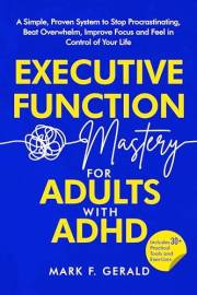 Executive Function Mastery For Adults With ADHD: A Simple, Proven System to Stop Procrastinating, Beat Overwhelm, Improve Foc