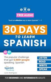 30 Days to Learn Spanish: The Popular Challenge That Got Thousands of People Listening, Reading, and Speaking Spanish Every D
