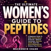 The Ultimate Women’s Guide to Peptides: Beginners Guide To Safe, Science-Based Protocols - Balance Hormones, Optimize Health,