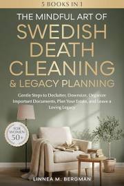 The Mindful Art of Swedish Death Cleaning & Legacy Planning for Women Over 50: Gentle Steps to Declutter, Downsize, Organize
