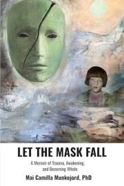 LET THE MASK FALL: A Memoir of Trauma, Awakening, and Becoming Whole.