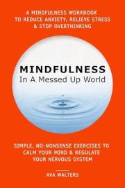 MINDFULNESS In A Messed Up World: A Mindfulness Workbook to Reduce Anxiety, Relieve Stress & Stop Overthinking — Simple, No-N