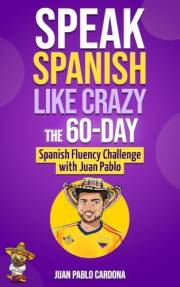 Speak Spanish Like Crazy: The 60-Day Spanish Fluency Challenge with Juan Pablo: From The Voice of Real Latin American Spanish