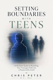Setting Boundaries With Teens: A No-Guilt Guide to Parenting Your Teenage Child into a Responsible Adult