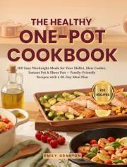 The Healthy One-Pot Cookbook: 100 Easy Weeknight Meals for Your Skillet, Slow Cooker, Instant Pot & Sheet Pan — Family-Friend