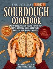 The Ultimate Beginner Sourdough Cookbook: Master Your Starter and Sourdough Discard. Step-by-Step Recipes for Artisan Loaves