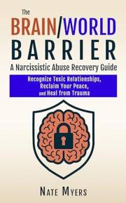 The Brain/World Barrier: A Narcissistic Abuse Recovery Guide: Recognize Toxic Relationships, Reclaim Your Peace, and Heal fro