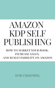 Amazon KDP Self Publishing: How to Market Your Book, Increase Sales, and Build Visibility on Amazon