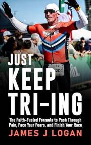 Just Keep TRI-ING: The Faith-Fueled Formula to Push Through Pain, Face Your Fears, and Finish Your Race