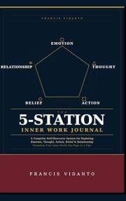 The 5-Station Inner Work Journal: Journaling System for Emotion, Thought, Action, Belief and Relationship