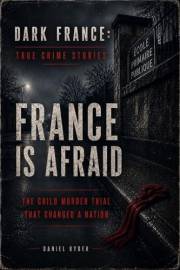 France Is Afraid: The Patrick Henry Case and the Child Murder Trial That Abolished the Guillotine in France (Dark France - Tr