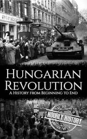 Hungarian Revolution: A History from Beginning to End