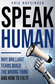 Speak Human: Why Brilliant Teams Build the Wrong Thing—and How to Fix It