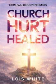 Church Hurt Healed: From Pain to God's Promises