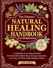 The Ultimate Natural Healing Handbook for Beginners: A Collection of 170 Natural Herbal Remedies for Pain Relief, Better Slee