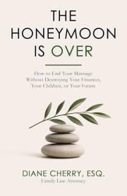 THE HONEYMOON IS OVER: How to End Your Marriage Without Destroying Your Finances, Your Children, or Your Future