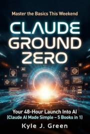 Claude Ground Zero: Your 48-Hour Launch Into AI (Claude AI Made Simple 5 in 1 books)Claude AI Made Simple: for Learning, Crea