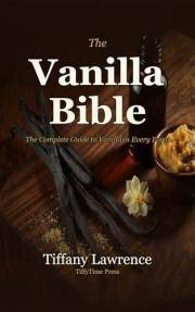 The Vanilla Bible: The Soft-Life Guide to Making, Using & Selling Pure Vanilla at Home — 96 Recipes, 58 Extracts, 330+ Pages