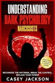 Understanding Dark Psychology - Narcissists: Recognize the Patterns, Break the Control, Reclaim Your Power