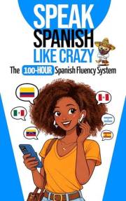 Speak Spanish Like Crazy: The 100-Hour Spanish Fluency System: The Complete Beginner-to-Advanced Learn Spanish Course with Re