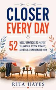 Closer Every Day: Communication Skills for Couples: 52 Weekly Strategies to Prevent Stagnation, Deepen Intimacy, and Build an