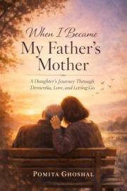 When I Became My Father's Mother: A Daughter's Journey Through Dementia, Love, and Letting Go