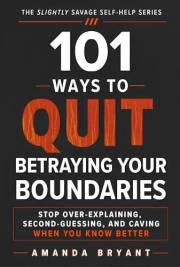 101 Ways to Quit Betraying Your Boundaries: Stop Over-Explaining, Second-Guessing, and Caving When You Know Better (The Sligh