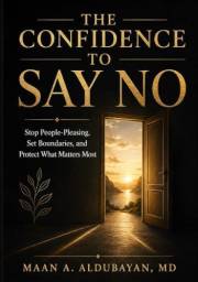 The Confidence to Say No: Stop People-Pleasing, Set Boundaries, and Protect What Matters Most