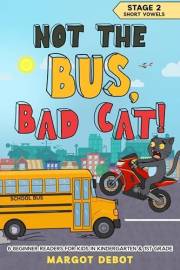 NOT THE BUS, BAD CAT! STAGE 2 SHORT VOWELS: 6 BEGINNER READERS FOR KIDS IN KINDERGARTEN & 1ST GRADE (Bad Cat Phonics Adventur