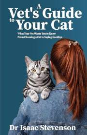 A Vet's Guide to Your Cat: What Your Vet Wants You to Know From Choosing a Cat to Saying Goodbye (A Vet's Guide Series)
