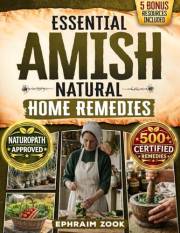 Essential Amish Home Remedies: Discover 500+ Remedies to Reclaim Your Vitality & Improve Your Family's Wellness Naturally. Ro