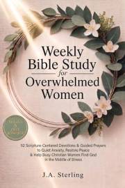 Weekly Bible Study for Overwhelmed Women: 52 Scripture-Centered Devotions & Guided Prayers to Quiet Anxiety, Restore Peace &