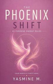 The Phoenix Shift: 40 Feminine Energy Rules to Build Confidence, Set Boundaries, and Stop Overgiving