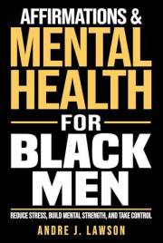 Affirmations and Mental Health for Black Men: Reduce Stress, Build Mental Strength, and Take Control with Daily Affirmations