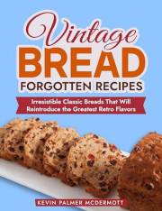 Vintage Bread Forgotten Recipes: Irresistible Classic Breads That Will Reintroduce the Greatest Retro Flavors (Vintage and Re