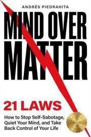 21 Laws of Mind Over Matter: How to Stop Self-Sabotage, Quiet Your Mind, and Take Back Control of Your Life (Made By Human (s