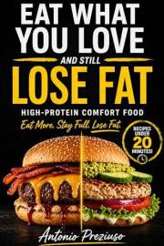 EAT WHAT YOU LOVE AND STILL LOSE FAT: Eat What You Love Using the High-Protein Comfort System (No Counting, No Restrictions,