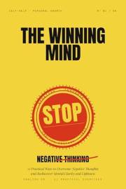 The Winning Mind: Stop Negative Thinking — 21 Practical Ways To Overcome Negative Thoughts And Rediscover Mental Clarity And