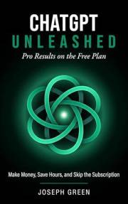 ChatGPT Unleashed: Pro Results on the Free Plan: Make Money, Save Hours, and Skip the Subscription