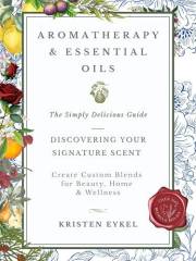 Aromatherapy & Essential Oils: The Simply Delicious Guide - Discovering Your Signature Scent: Create Custom Blends for Beauty
