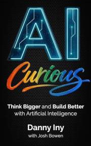 AI Curious: Think Bigger and Build Better with Artificial Intelligence